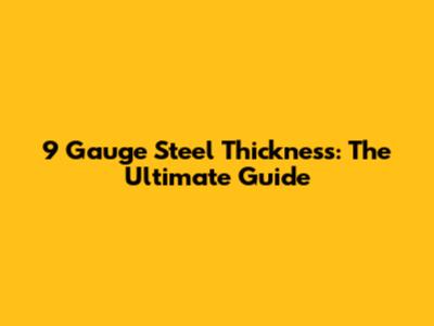 9 Gauge Steel Thickness: The Ultimate Guide