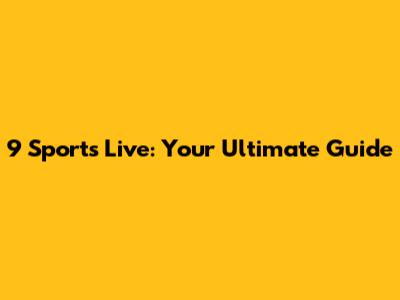 9 Sports Live: Your Ultimate Guide