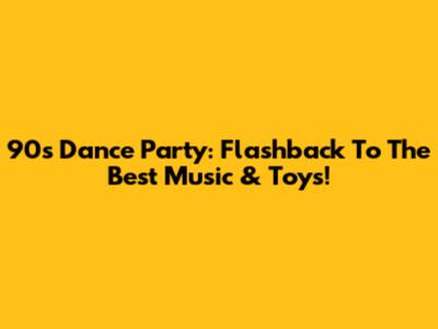 90s Dance Party: Flashback To The Best Music & Toys!