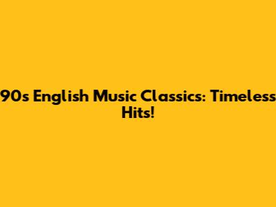 90s English Music Classics: Timeless Hits!