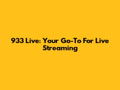 933 Live: Your Go-To For Live Streaming