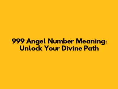 999 Angel Number Meaning: Unlock Your Divine Path