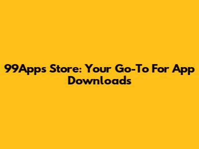 99Apps Store: Your Go-To For App Downloads