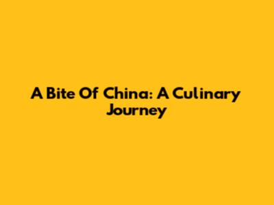 A Bite Of China: A Culinary Journey