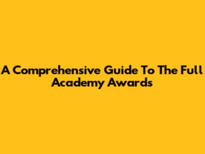 A Comprehensive Guide To The Full Academy Awards