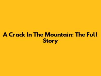 A Crack In The Mountain: The Full Story