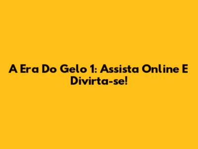A Era Do Gelo 1: Assista Online E Divirta-se!