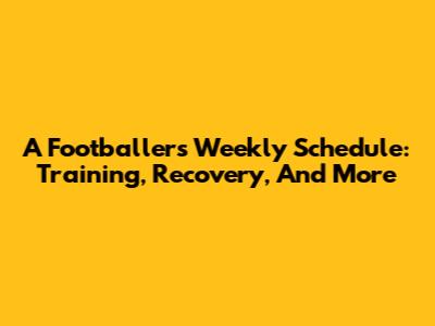 A Footballer's Weekly Schedule: Training, Recovery, And More