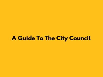 A Guide To The City Council