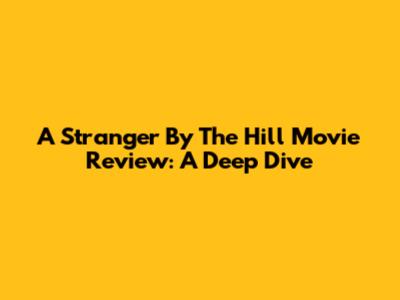 A Stranger By The Hill Movie Review: A Deep Dive