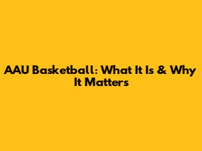AAU Basketball: What It Is & Why It Matters