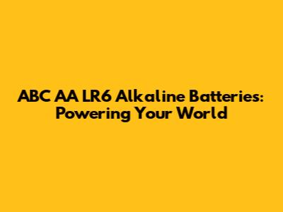 ABC AA LR6 Alkaline Batteries: Powering Your World