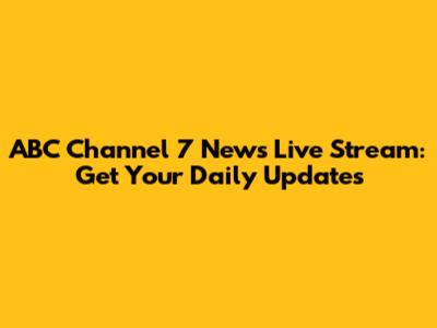 ABC Channel 7 News Live Stream: Get Your Daily Updates
