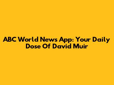 ABC World News App: Your Daily Dose Of David Muir