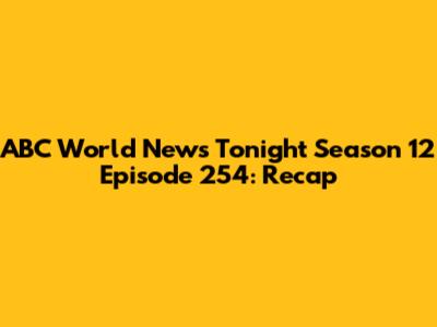 ABC World News Tonight Season 12 Episode 254: Recap