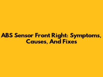 ABS Sensor Front Right: Symptoms, Causes, And Fixes