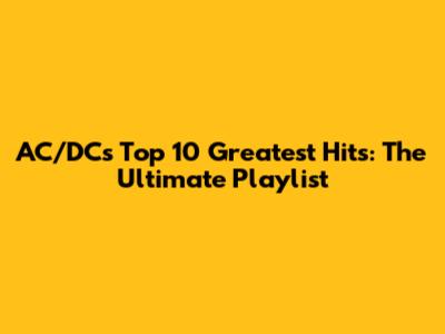 AC/DC's Top 10 Greatest Hits: The Ultimate Playlist