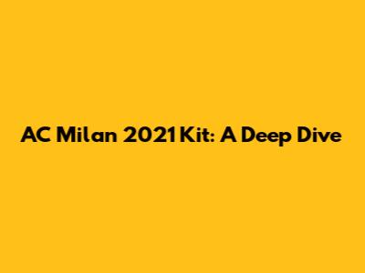 AC Milan 2021 Kit: A Deep Dive