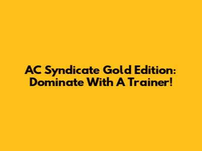 AC Syndicate Gold Edition: Dominate With A Trainer!