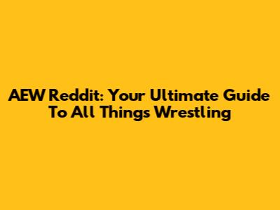 AEW Reddit: Your Ultimate Guide To All Things Wrestling