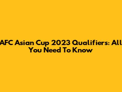 AFC Asian Cup 2023 Qualifiers: All You Need To Know