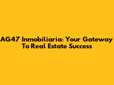 AG47 Inmobiliaria: Your Gateway To Real Estate Success