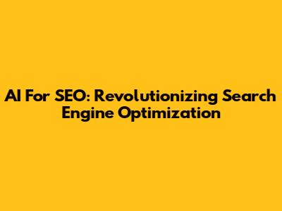AI For SEO: Revolutionizing Search Engine Optimization