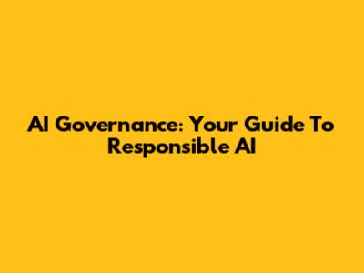 AI Governance: Your Guide To Responsible AI