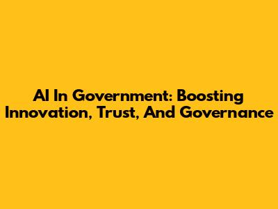 AI In Government: Boosting Innovation, Trust, And Governance