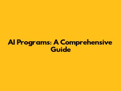AI Programs: A Comprehensive Guide