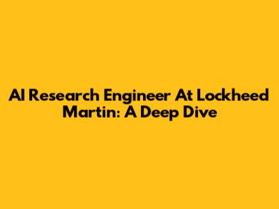 AI Research Engineer At Lockheed Martin: A Deep Dive