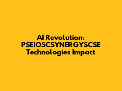 AI Revolution: PSEIOSCSYNERGYSCSE Technologies' Impact