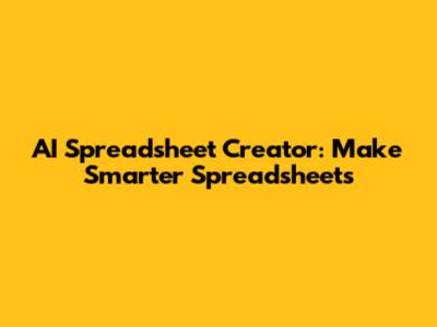 AI Spreadsheet Creator: Make Smarter Spreadsheets