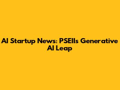 AI Startup News: PSEII's Generative AI Leap
