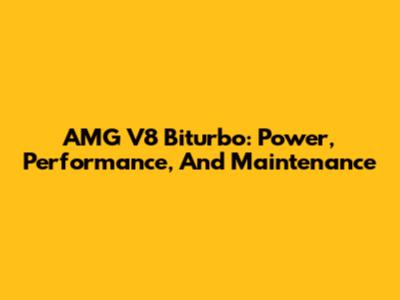 AMG V8 Biturbo: Power, Performance, And Maintenance