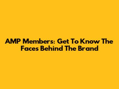 AMP Members: Get To Know The Faces Behind The Brand