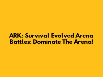 ARK: Survival Evolved Arena Battles: Dominate The Arena!