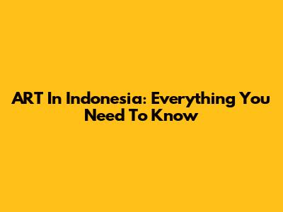 ART In Indonesia: Everything You Need To Know