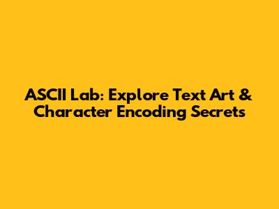 ASCII Lab: Explore Text Art & Character Encoding Secrets