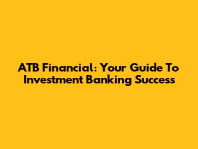 ATB Financial: Your Guide To Investment Banking Success