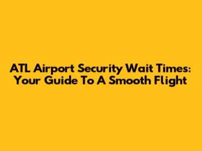 ATL Airport Security Wait Times: Your Guide To A Smooth Flight