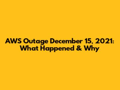 AWS Outage December 15, 2021: What Happened & Why