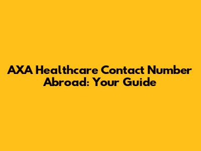 AXA Healthcare Contact Number Abroad: Your Guide