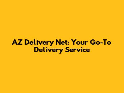 AZ Delivery Net: Your Go-To Delivery Service