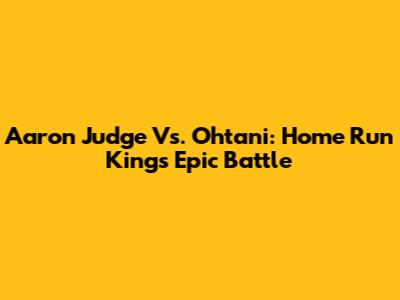 Aaron Judge Vs. Ohtani: Home Run Kings' Epic Battle