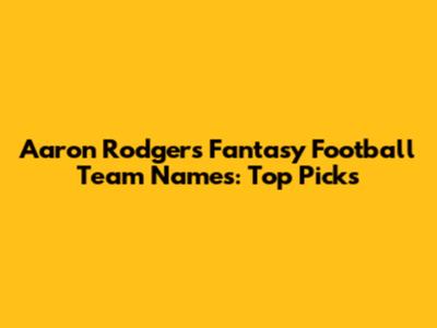 Aaron Rodgers Fantasy Football Team Names: Top Picks