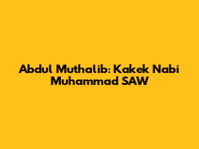 Abdul Muthalib: Kakek Nabi Muhammad SAW