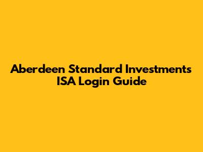 Aberdeen Standard Investments ISA Login Guide