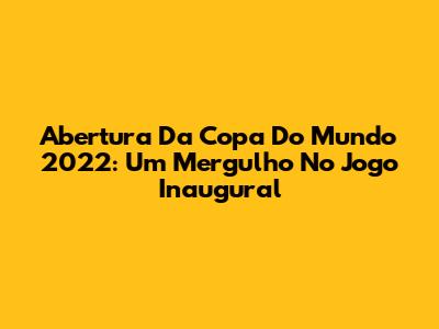 Abertura Da Copa Do Mundo 2022: Um Mergulho No Jogo Inaugural