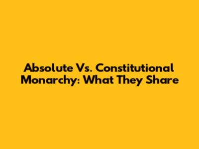 Absolute Vs. Constitutional Monarchy: What They Share